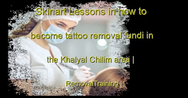 Skinart Lessons in how to become tattoo removal fundi in the Khalyal Chilim area | RemovalTraining | RemovalClasses | SkinartTraining-Turkmenistan
